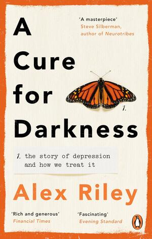 A Cure for Darkness: The story of depression and how we treat it by Alex Riley