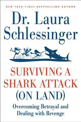 Surviving a Shark Attack (on Land): Overcoming Betrayal and Dealing with Revenge by Laura C. Schlessinger