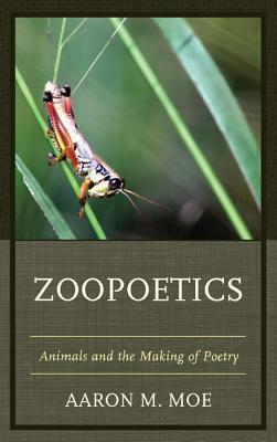 Zoopoetics: Animals and the Making of Poetry by Aaron M. Moe