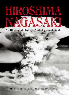 Hiroshima and Nagasaki: An Illustrated History Anthology and Guide by Magnus Bartlett, Robert O'Connor