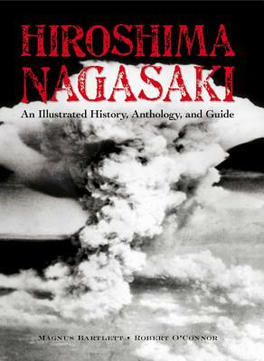 Hiroshima and Nagasaki: An Illustrated History Anthology and Guide by Robert O'Connor, Magnus Bartlett