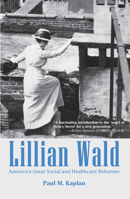 Lillian Wald: America's Great Social and Healthcare Reformer by Paul Kaplan