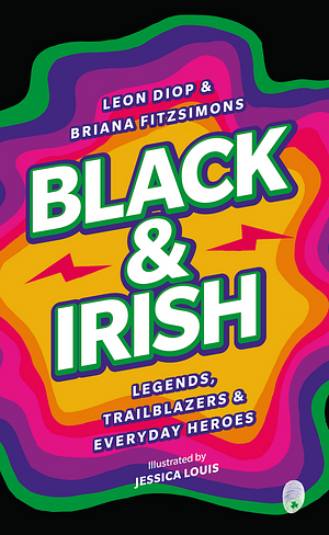 Black And Irish: Legends, Trailblazers And Everyday Heroes by Leon Diop, Briana Fitzsimons