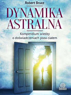 Dynamika astralna: kompendium wiedzy o doświadczeniach poza ciałem by Robert Bruce