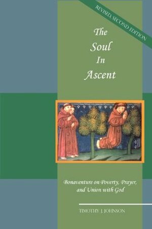 The Soul in Ascent: Bonaventure on Poverty, Prayer and Union with God by Timothy J. Johnson
