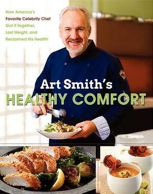 Art Smith's Healthy Comfort: How America's Favorite Celebrity Chef Got It Together, Lost Weight, and Reclaimed His Health! by Art Smith