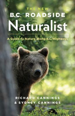 The New B.C. Roadside Naturalist: A Guide to Nature Along B.C. Highways by Sydney Cannings, Richard Cannings