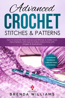 Advanced Crochet Stitches & Patterns: How to Crochet More Advanced Stitches & Make Cool, New Patterns with Easy to Follow Instructions with Images & I by Brenda Williams