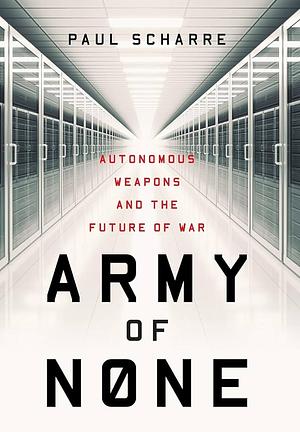 Army of None: Autonomous Weapons and the Future of War by Paul Scharre