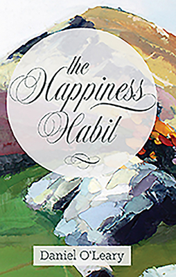 The Happiness Habit: A "little Book" Guide to Your True Self by Daniel J. O'Leary