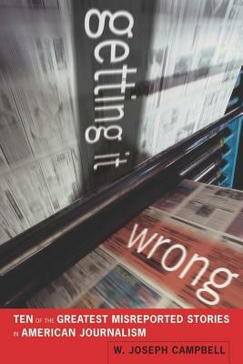 Getting It Wrong: Ten of the Greatest Misreported Stories in American Journalism by W. Joseph Campbell