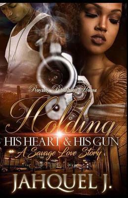 Holding His Heart & His Gun: A Savage Love Story by Jahquel J.