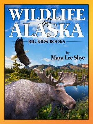 Wildlife in Alaska: A Children's Animal Picture Book (Big Kid Books) by Lee Shye, Maya