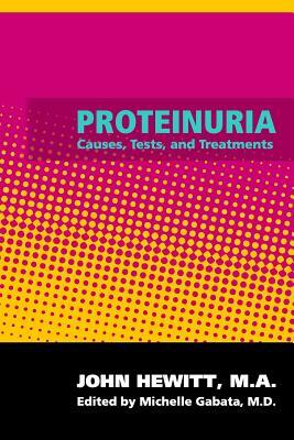 Proteinuria: Causes, Tests, and Treatments by John Hewitt