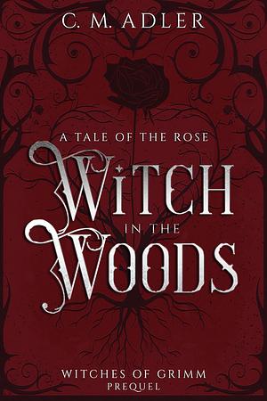 Witch in the Woods: A Tale of the Rose by C.M. Adler