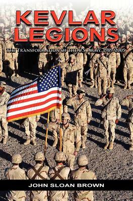 Kevlar Legions: The Transformation of the U.S. Army, 1989-2005 by John Sloan Brown, U. S. Army Center of Military History