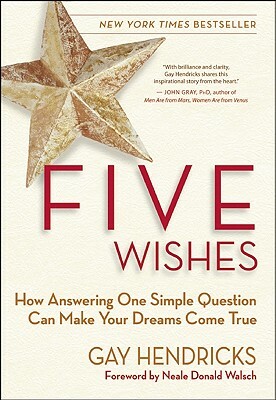 Five Wishes: How Answering One Simple Question Can Make Your Dreams Come True by Gay Hendricks