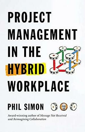 Project Management in the Hybrid Workplace by Phil Simon