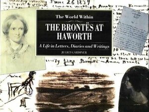 The World Within: The Brontes at Haworth - A Life in Letters, Diaries and Writings by Juliet Gardiner