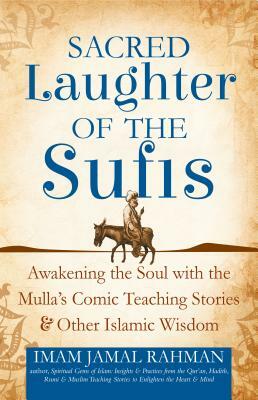 Sacred Laughter of the Sufis: Awakening the Soul with the Mulla's Comic Teaching Stories and Other Islamic Wisdom by Imam Jamal Rahman
