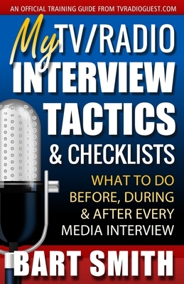 My TV/Radio Interview Tactics & Checklists: What To Do Before, During And After Every Media Interview by Bart Smith