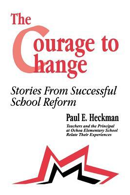 The Courage to Change: Stories from Successful School Reform by Paul E. Heckman, Suzanne Bishop, Ana Maria Andrade