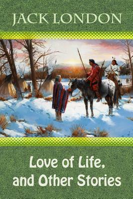 Love of Life, and Other Stories by Jack London