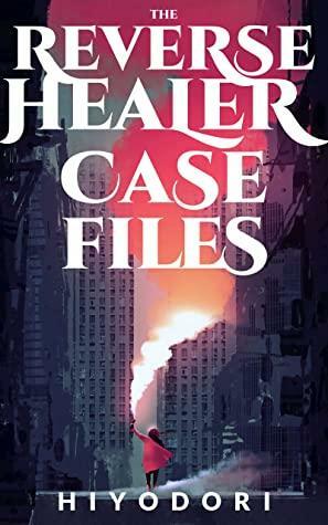 The Reverse Healer Case Files by Hiyodori