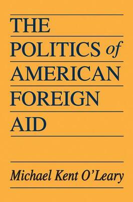 The Politics of American Foreign Aid by Michael O'Leary