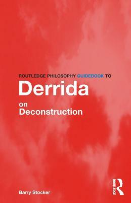 Routledge Philosophy Guidebook to Derrida on Deconstruction by Barry Stocker