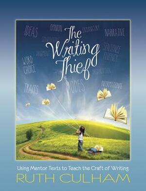 The Writing Thief: Using Mentor Texts to Teach the Craft of Writing by Ruth Culham