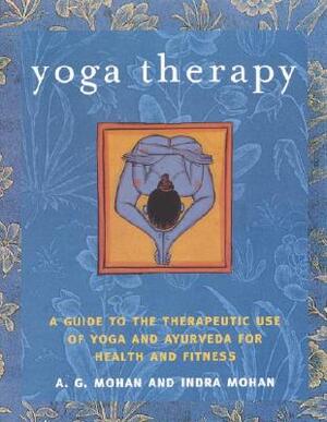 Yoga Therapy: A Guide to the Therapeutic Use of Yoga and Ayurveda for Health and Fitness by A. G. Mohan