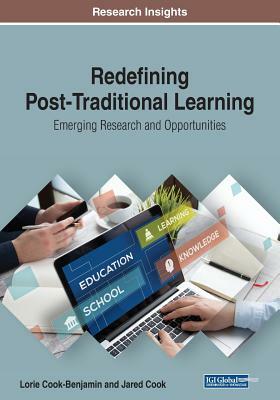 Redefining Post-Traditional Learning: Emerging Research and Opportunities by Lorie Cook-Benjamin, Jared Cook