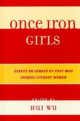Once Iron Girls: Essays on Gender by Post-Mao Chinese Literary Women by 