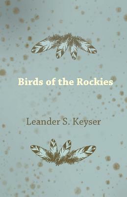 Birds of the Rockies by Leander S. Keyser