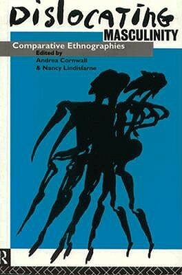 Dislocating Masculinity: Comparative Ethnographies by Andrea Cornwall, Nancy Lindisfarne