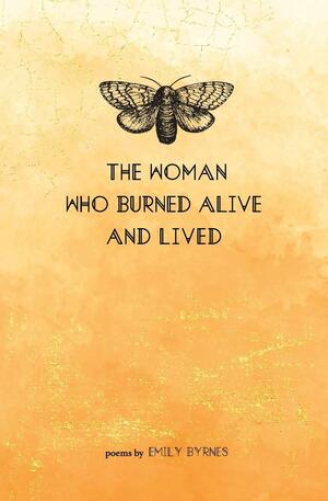 The Woman Who Burned Alive and Lived: a poetry collection by Emily Byrnes
