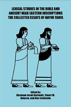 Lexical Studies in the Bible and Ancient Near Eastern Inscriptions: The Collected Essays of Hayim Tawil by Abraham Jacob Berkovitz, Stuart W. Halpern, Alec Goldstein