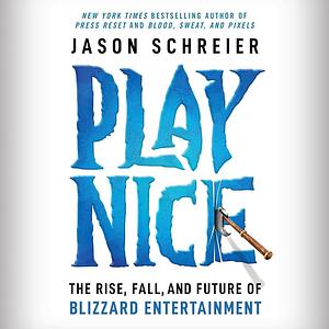 Play Nice: The Rise, Fall, and Future of Blizzard Entertainment by Jason Schreier