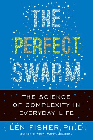 The Perfect Swarm: The Science of Complexity in Everyday Life by Len Fisher
