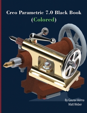 Creo Parametric 7.0 Black Book (Colored) by Matt Weber, Gaurav Verma