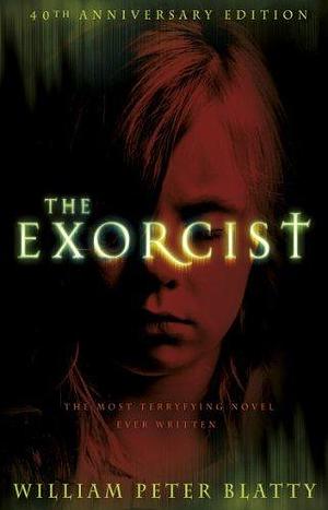 The Exorcist: Quite possibly the most terrifying novel ever written . . . by William Peter Blatty, William Peter Blatty