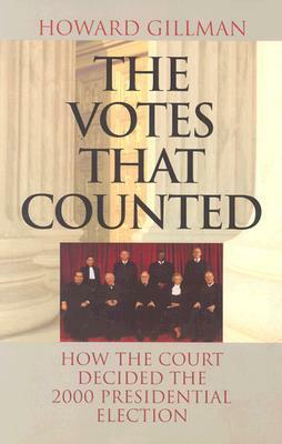 The Votes That Counted: How the Court Decided the 2000 Presidential Election by Howard Gillman