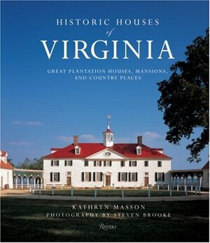 Historic Houses of Virginia: Great Plantation Houses, Mansions, and Country Places by Steven Brooke, Kathryn Masson, Calder Loth