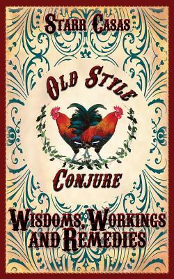 Old Style Conjure Wisdoms, Workings and Remedies by Starr Casas