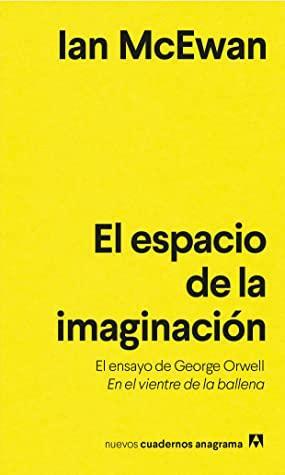 El espacio de la imaginación: El ensayo de George Orwell En el vientre de la ballena by Ian McEwan