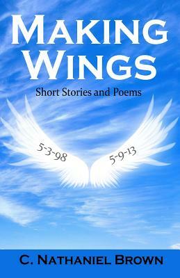 Making Wings: Short Stories and Poems by C. Nathaniel Brown