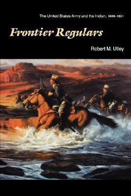 Frontier Regulars: The United States Army and the Indian, 1866-1891 by Robert M. Utley