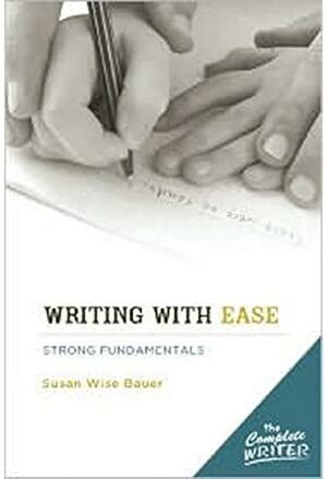 The Complete Writer, Writing With Ease: Strong Fundamentals: A Guide to Designing Your Own Elementary Writing Curriculum by Susan Wise Bauer