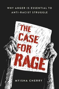 The Case for Rage: Why Anger Is Essential to Anti-Racist Struggle by Myisha Cherry
